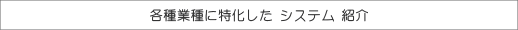 各種業種に特化した システム 紹介