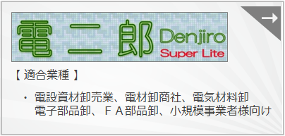 『電二郎・簡易版』　小規模事業店を対象とした電設資材卸売、電材卸売、商社向け販売管理システムです